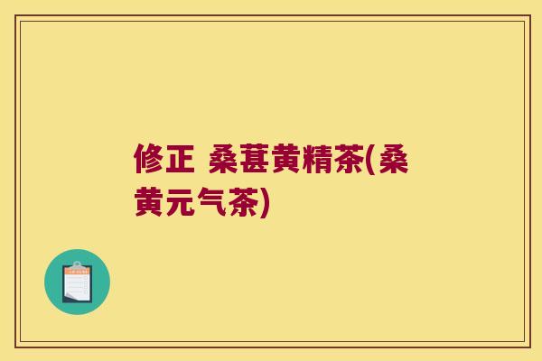 修正 桑葚黄精茶(桑黄元气茶)