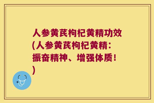 人参黄芪枸杞黄精功效(人参黄芪枸杞黄精：振奋精神、增强体质！)