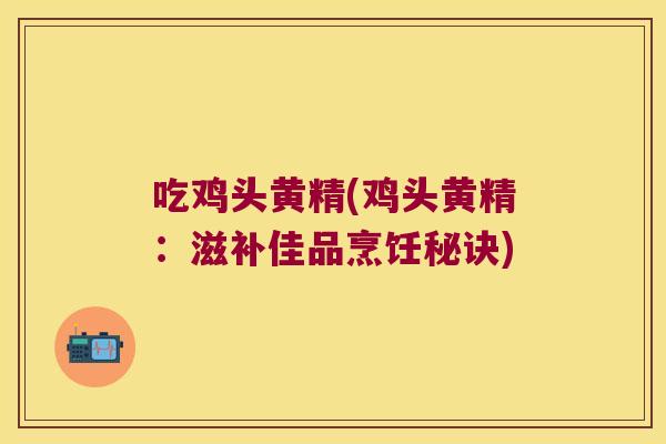 吃鸡头黄精(鸡头黄精:滋补佳品烹饪秘诀) 吃鸡头黄精(鸡头黄精:滋补佳品烹饪秘诀)