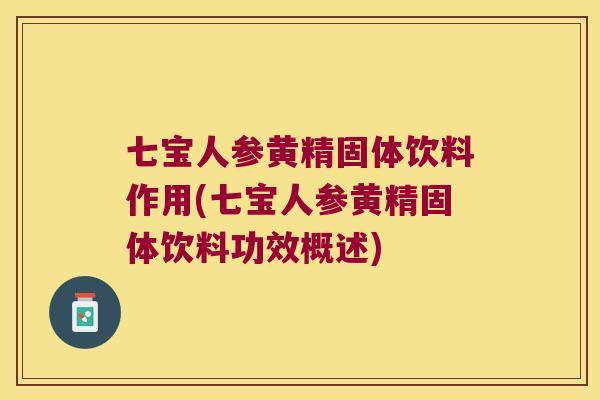七宝人参黄精固体饮料作用(七宝人参黄精固体饮料功效概述)