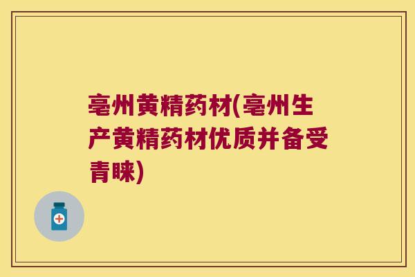 亳州黄精药材(亳州生产黄精药材优质并备受青睐)