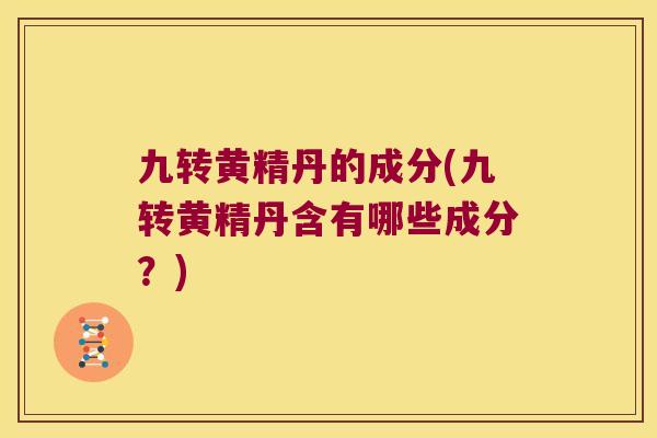 九转黄精丹的成分(九转黄精丹含有哪些成分？)