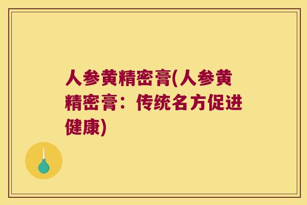 人参黄精密膏(人参黄精密膏：传统名方促进健康)