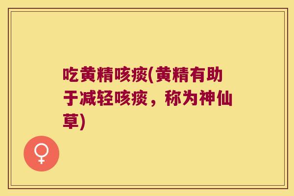 吃黄精咳痰(黄精有助于减轻咳痰，称为神仙草)