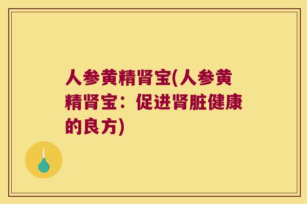 人参黄精宝(人参黄精宝：促进脏健康的良方)