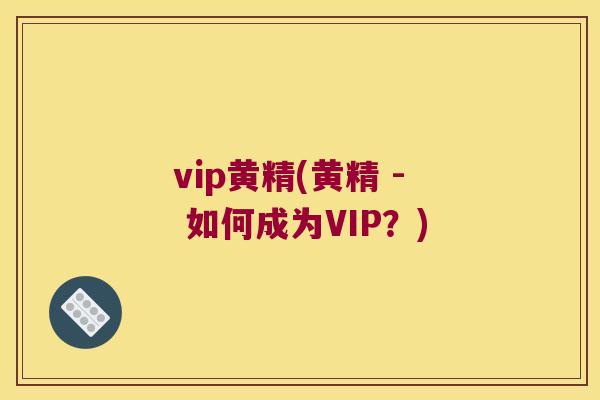 vip黄精(黄精 - 如何成为VIP？)