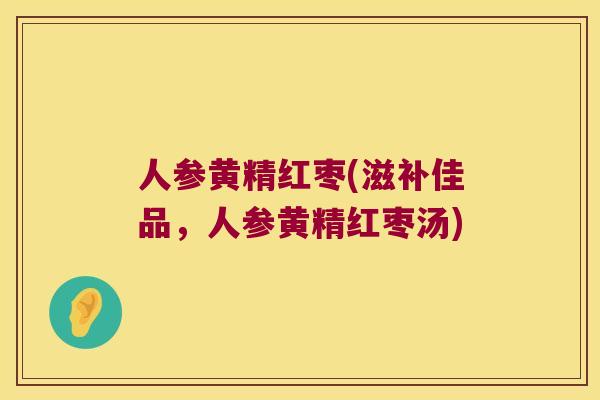 人参黄精红枣(滋补佳品，人参黄精红枣汤)