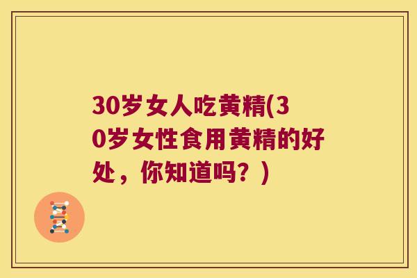 30岁女人吃黄精(30岁女性食用黄精的好处，你知道吗？)