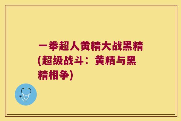 一拳超人黄精大战黑精(超级战斗：黄精与黑精相争)