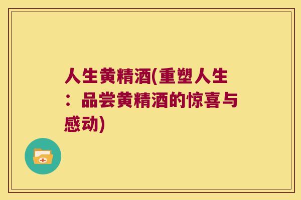 人生黄精酒(重塑人生：品尝黄精酒的惊喜与感动)