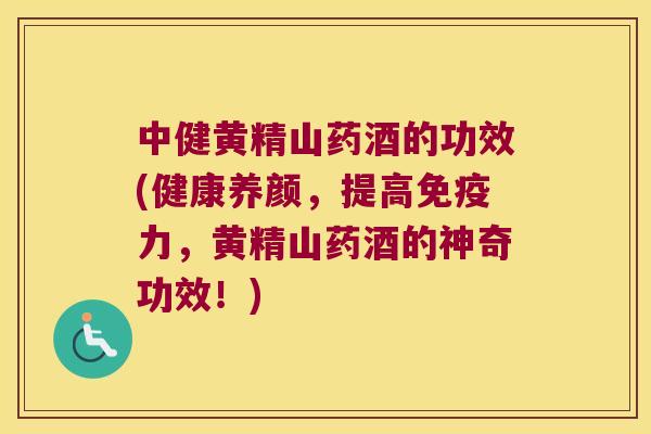 中健黄精山药酒的功效(健康养颜，提高力，黄精山药酒的神奇功效！)