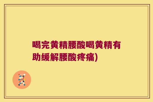 喝完黄精腰酸喝黄精有助缓解腰酸)