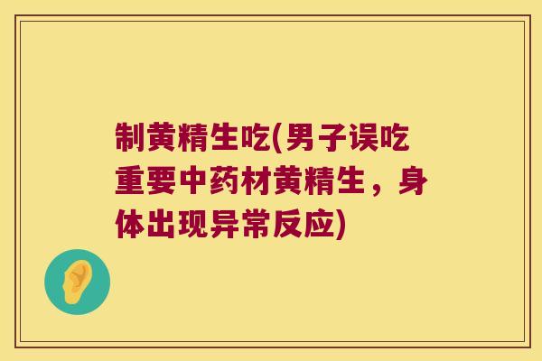 制黄精生吃(男子误吃重要材黄精生，身体出现异常反应)