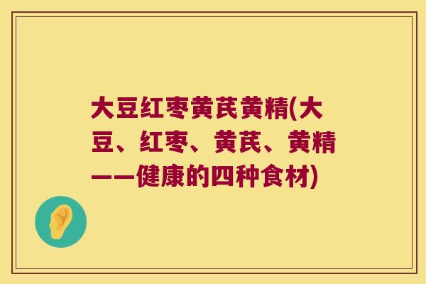 大豆红枣黄芪黄精(大豆、红枣、黄芪、黄精——健康的四种食材)