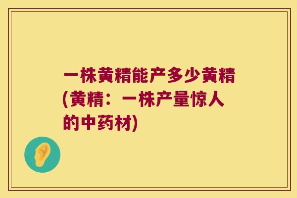 一株黄精能产多少黄精(黄精：一株产量惊人的材)
