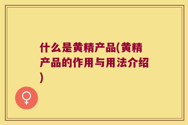 什么是黄精产品(黄精产品的作用与用法介绍)