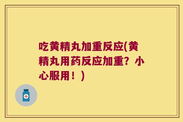 吃黄精丸加重反应(黄精丸用药反应加重？小心服用！)