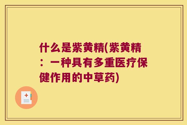 什么是紫黄精(紫黄精：一种具有多重医疗保健作用的中草药)