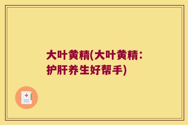 大叶黄精(大叶黄精：养生好帮手)