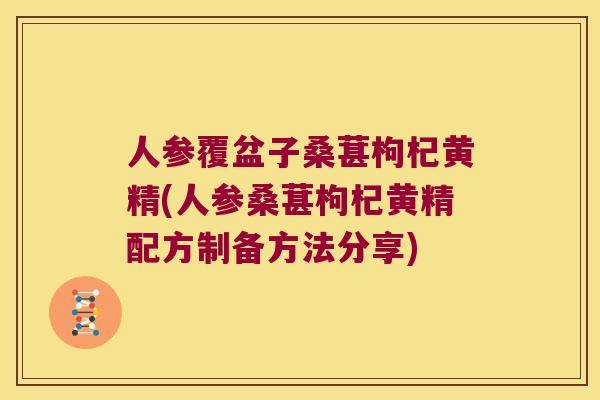 人参覆盆子桑葚枸杞黄精(人参桑葚枸杞黄精配方制备方法分享)
