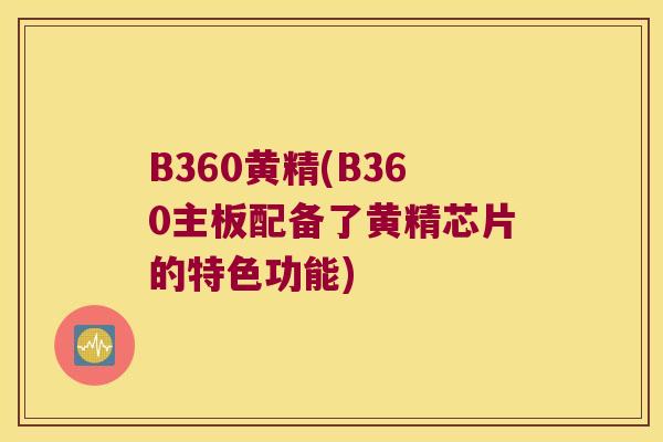B360黄精(B360主板配备了黄精芯片的特色功能)