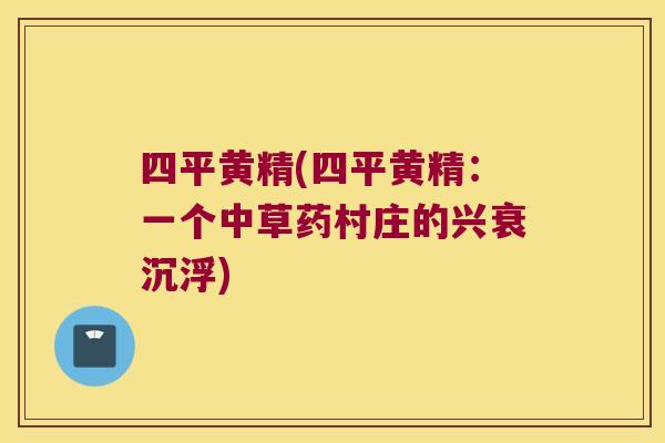 四平黄精(四平黄精：一个中草药村庄的兴衰沉浮)