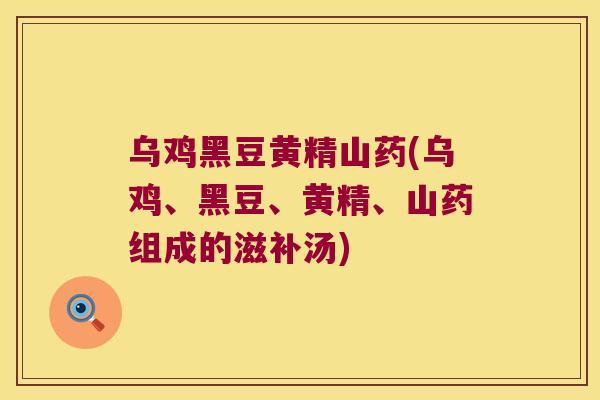 乌鸡黑豆黄精山药(乌鸡、黑豆、黄精、山药组成的滋补汤)