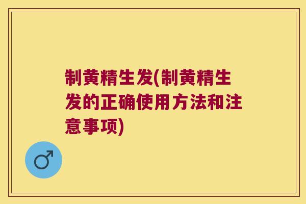 制黄精生发(制黄精生发的正确使用方法和注意事项)