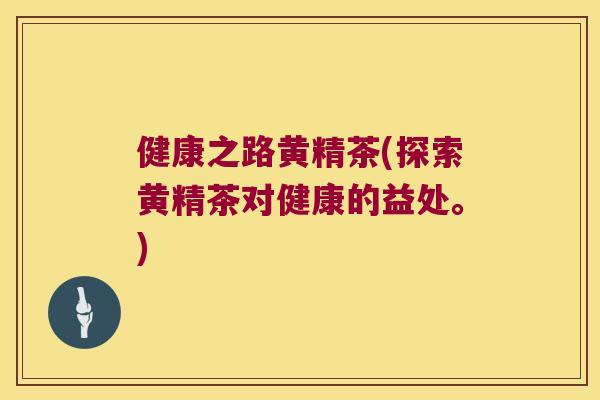 健康之路黄精茶(探索黄精茶对健康的益处。) 健康之路黄精茶(探索黄精茶对健康的益处。)