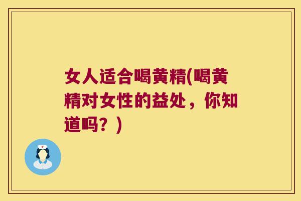 女人适合喝黄精(喝黄精对女性的益处，你知道吗？)