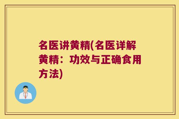 名医讲黄精(名医详解黄精：功效与正确食用方法)