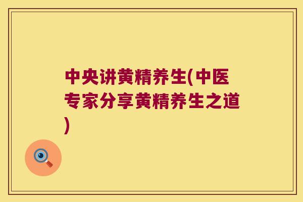 中央讲黄精养生(中医专家分享黄精养生之道)