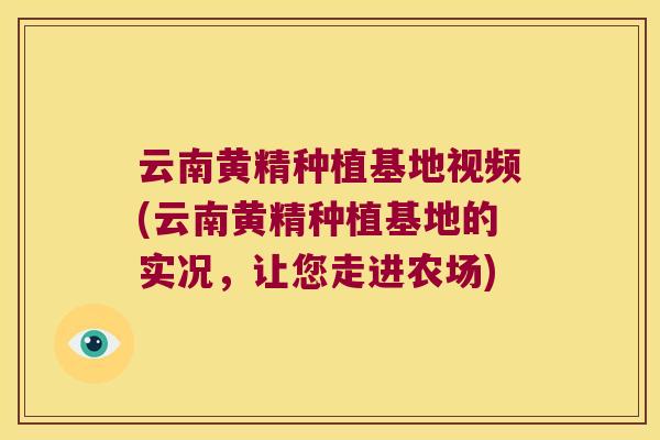 云南黄精种植基地视频(云南黄精种植基地的实况，让您走进农场)