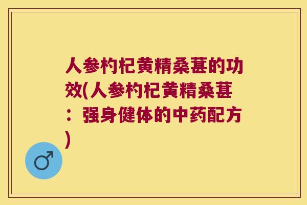 人参杓杞黄精桑葚的功效(人参杓杞黄精桑葚:强身健体的配方) 人参杓杞黄精桑葚的功效(人参杓杞黄精桑葚:强身健体的配方)