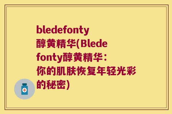 bledefonty醇黄精华(Bledefonty醇黄精华：你的恢复年轻光彩的秘密)