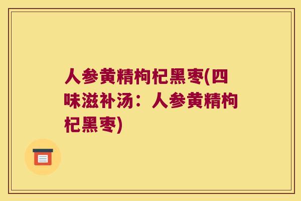 人参黄精枸杞黑枣(四味滋补汤:人参黄精枸杞黑枣) 人参黄精枸杞黑枣(四味滋补汤:人参黄精枸杞黑枣)