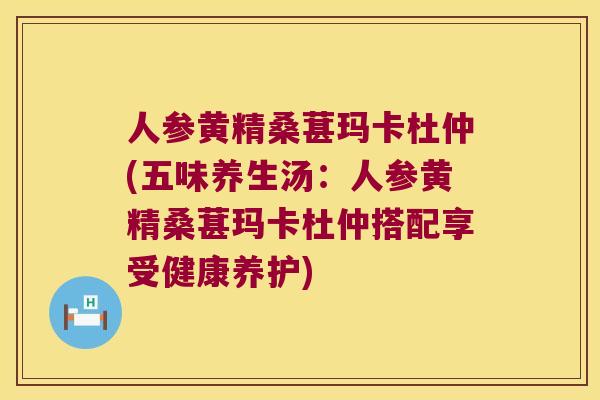 人参黄精桑葚玛卡杜仲(五味养生汤:人参黄精桑葚玛卡杜仲搭配享受健康养护) 人参黄精桑葚玛卡杜仲(五味养生汤:人参黄精桑葚玛卡杜仲搭配享受健康养护)