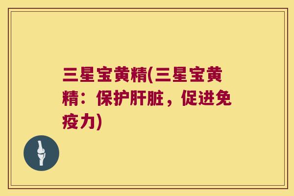 三星宝黄精(三星宝黄精：保护，促进力)