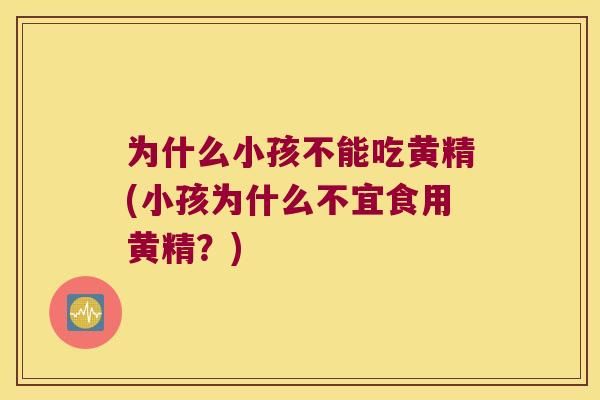 为什么小孩不能吃黄精(小孩为什么不宜食用黄精?) 为什么小孩不能吃黄精(小孩为什么不宜食用黄精?)