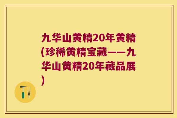 九华山黄精20年黄精(珍稀黄精宝藏——九华山黄精20年藏品展) 九华山黄精20年黄精(珍稀黄精宝藏——九华山黄精20年藏品展)