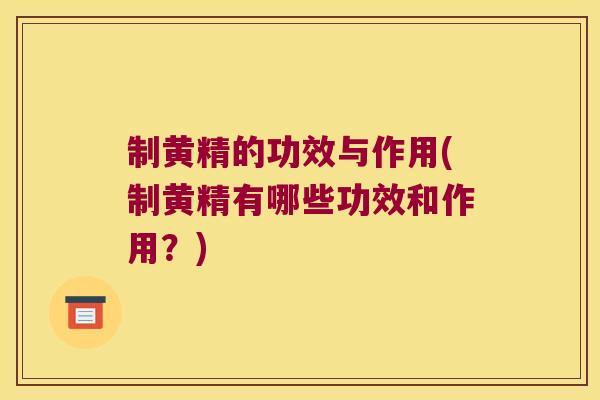 制黄精的功效与作用(制黄精有哪些功效和作用？)