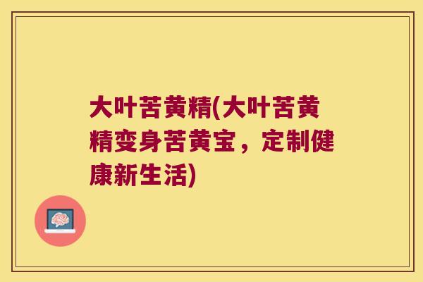 大叶苦黄精(大叶苦黄精变身苦黄宝，定制健康新生活)