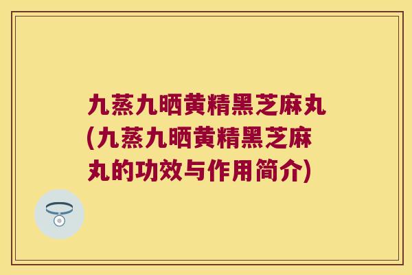 九蒸九晒黄精黑芝麻丸(九蒸九晒黄精黑芝麻丸的功效与作用简介)