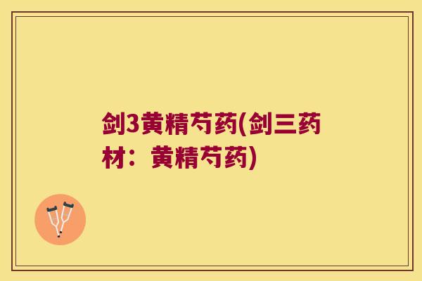 剑3黄精芍药(剑三药材:黄精芍药) 剑3黄精芍药(剑三药材:黄精芍药)
