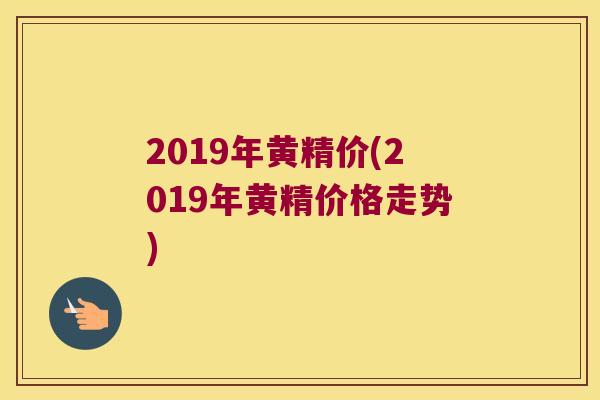 2019年黄精价(2019年黄精价格走势)