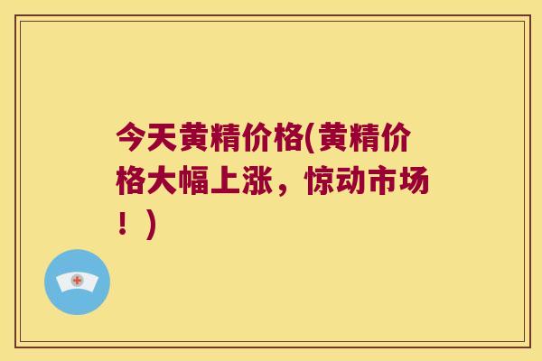 今天黄精价格(黄精价格大幅上涨,惊动市场!) 今天黄精价格(黄精价格大幅上涨,惊动市场!)