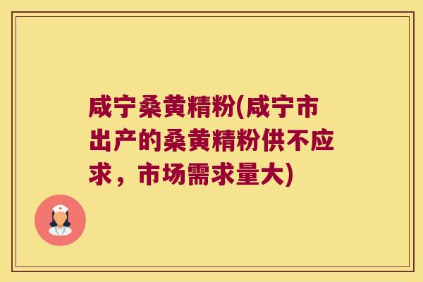 咸宁桑黄精粉(咸宁市出产的桑黄精粉供不应求,市场需求量大) 咸宁桑黄精粉(咸宁市出产的桑黄精粉供不应求,市场需求量大)