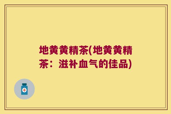 地黄黄精茶(地黄黄精茶：滋的佳品)
