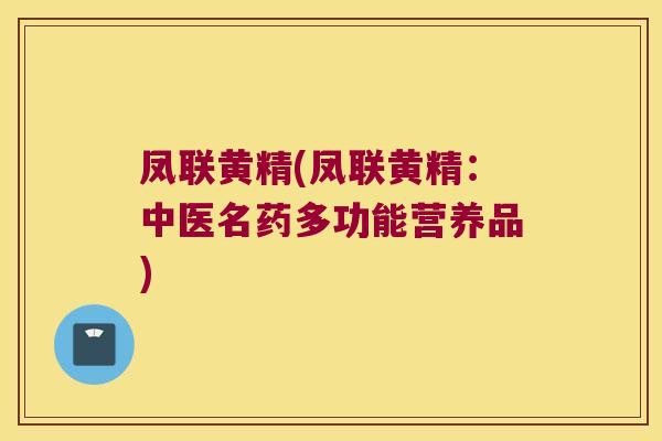 凤联黄精(凤联黄精:中医名药多功能营养品) 凤联黄精(凤联黄精:中医名药多功能营养品)