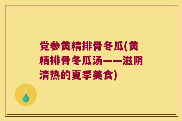 党参黄精排骨冬瓜(黄精排骨冬瓜汤——滋阴清热的夏季美食)